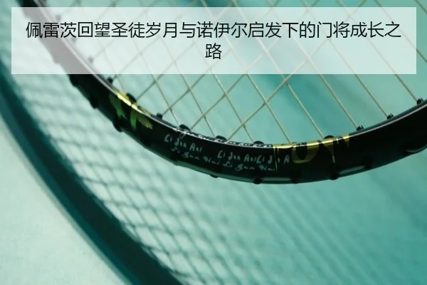 佩雷茨回望圣徒岁月与诺伊尔启发下的门将成长之路（Kaiyun）