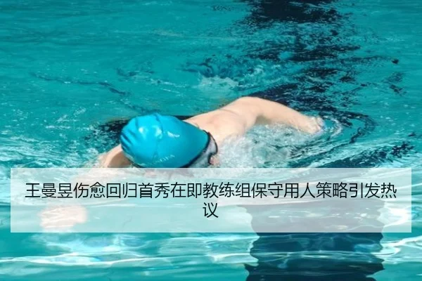 王曼昱伤愈回归首秀在即教练组保守用人策略引发热议（Kaiyun）