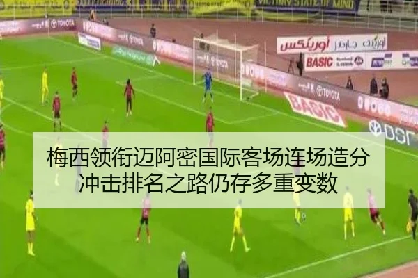 梅西领衔迈阿密国际客场连场造分 冲击排名之路仍存多重变数（Kaiyun）