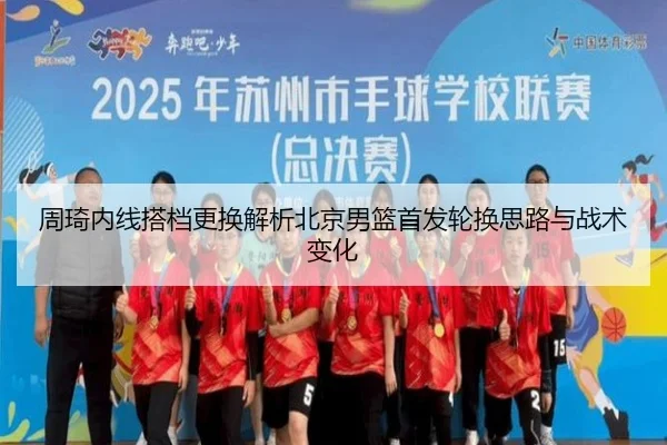 周琦内线搭档更换解析北京男篮首发轮换思路与战术变化（Kaiyun）