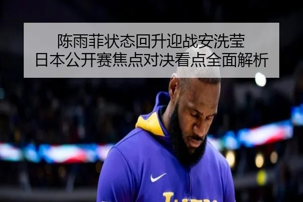 陈雨菲状态回升迎战安洗莹 日本公开赛焦点对决看点全面解析（Kaiyun）