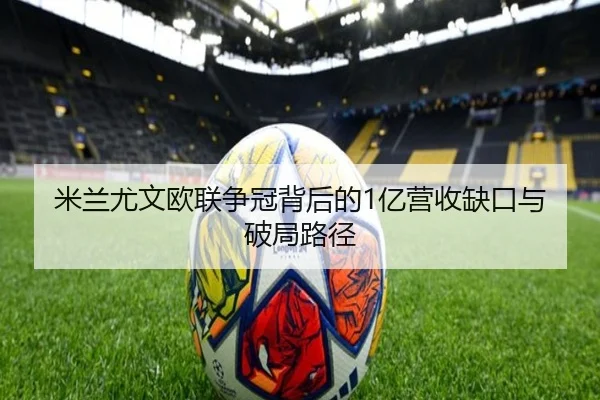 米兰尤文欧联争冠背后的1亿营收缺口与破局路径（Kaiyun）