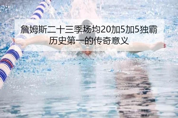 詹姆斯二十三季场均20加5加5独霸历史第一的传奇意义 - Kaiyun