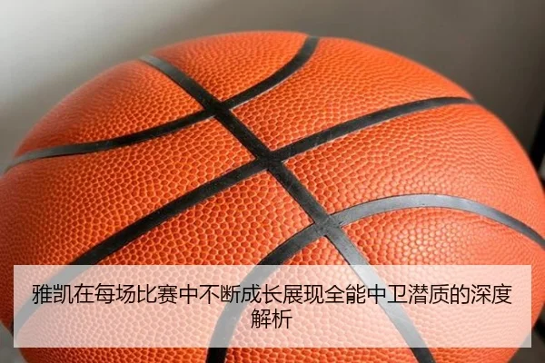 雅凯在每场比赛中不断成长展现全能中卫潜质的深度解析（Kaiyun）