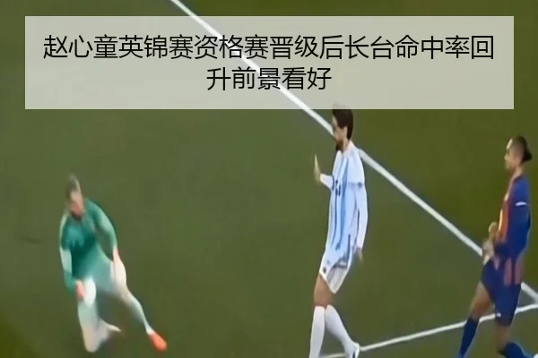 赵心童英锦赛资格赛晋级后长台命中率回升前景看好（Kaiyun）
