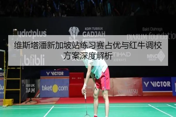 维斯塔潘新加坡站练习赛占优与红牛调校方案深度解析 - Kaiyun